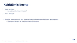 Kehittämisideoita
• Uudet aineistot
- Rekkadata, tulorekisteri, inflaatio?
• Uusia malleja?
• Ohjelmat rakennettu niin, että uusien mallien tai aineistojen lisääminen yksinkertaista
- Rajoittavana tekijänä se, että ohjelmat pyörivät lokaalisti
31.8.2023 Tilastokeskus | etunimi.sukunimi@stat.fi
11
 