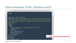 24
04.09.2023
Quarto-Dokument: YAML, Markdown und R
| Technischer Austausch KGK-CGC
→ github.com/rastrau/geodienste-ch
 