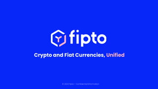 © 2023 fipto - Confidential Information
Crypto and Fiat Currencies, Unified
 