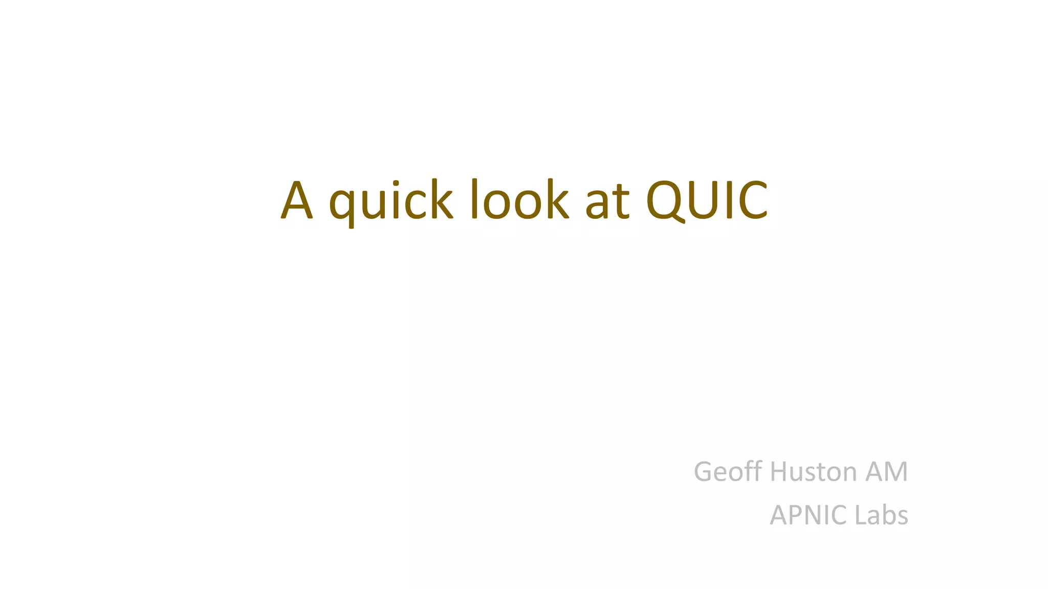 A quick look at QUIC
Geoff Huston AM
APNIC Labs
 