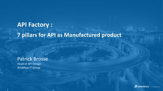 API Factory :
7 pillars for API as Manufactured product
Patrick Brosse
Head of API Design
Amadeus IT Group
 