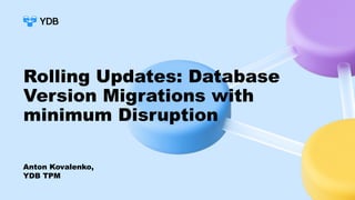 Rolling Updates: Database
Version Migrations with
minimum Disruption
Anton Kovalenko,
YDB TPM
 