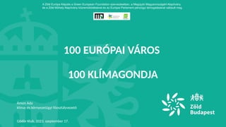 100 EURÓPAI VÁROS
100 KLÍMAGONDJA
Ámon Ada
klíma- és környezetügyi főosztályvezető
Gödör Klub, 2023. szeptember 17.
A Zöld Európa Képzés a Green European Foundation szervezésében, a Megújuló Magyarországért Alapítvány
és a Zöld Műhely Alapítvány közremûködésével és az Európai Parlament pénzügyi támogatásával valósult meg.
 