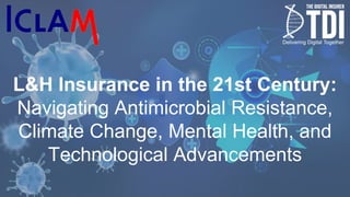 L&H Insurance in the 21st Century:
Navigating Antimicrobial Resistance,
Climate Change, Mental Health, and
Technological Advancements
 