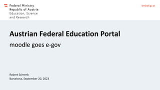 bmbwf.gv.at
Austrian Federal Education Portal
moodle goes e-gov
Robert Schrenk
Barcelona, September 20, 2023
 