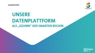 projektportfolio
UNSERE
DATENPLATTFORM
ALS „GEHIRN“ DER SMARTEN REGION
 