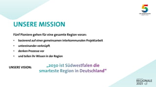 UNSERE MISSION
Fünf Pioniere gehen für eine gesamte Region voran:
• basierend auf einer gemeinsamen interkommunalen Projektarbeit
• untereinander verknüpft
• denken Prozesse vor
• und teilen ihr Wissen in der Region
UNSERE VISION:
 