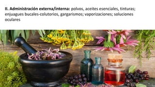 II. Administración externa/interna: polvos, aceites esenciales, tinturas;
enjuagues bucales-colutorios, gargarismos; vaporizaciones; soluciones
oculares
 