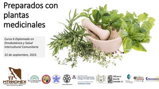 Preparados con
plantas
medicinales
Curso 6 Diplomado en
Etnobotánica y Salud
Intercultural Comunitaria
22 de septiembre, 2023
 