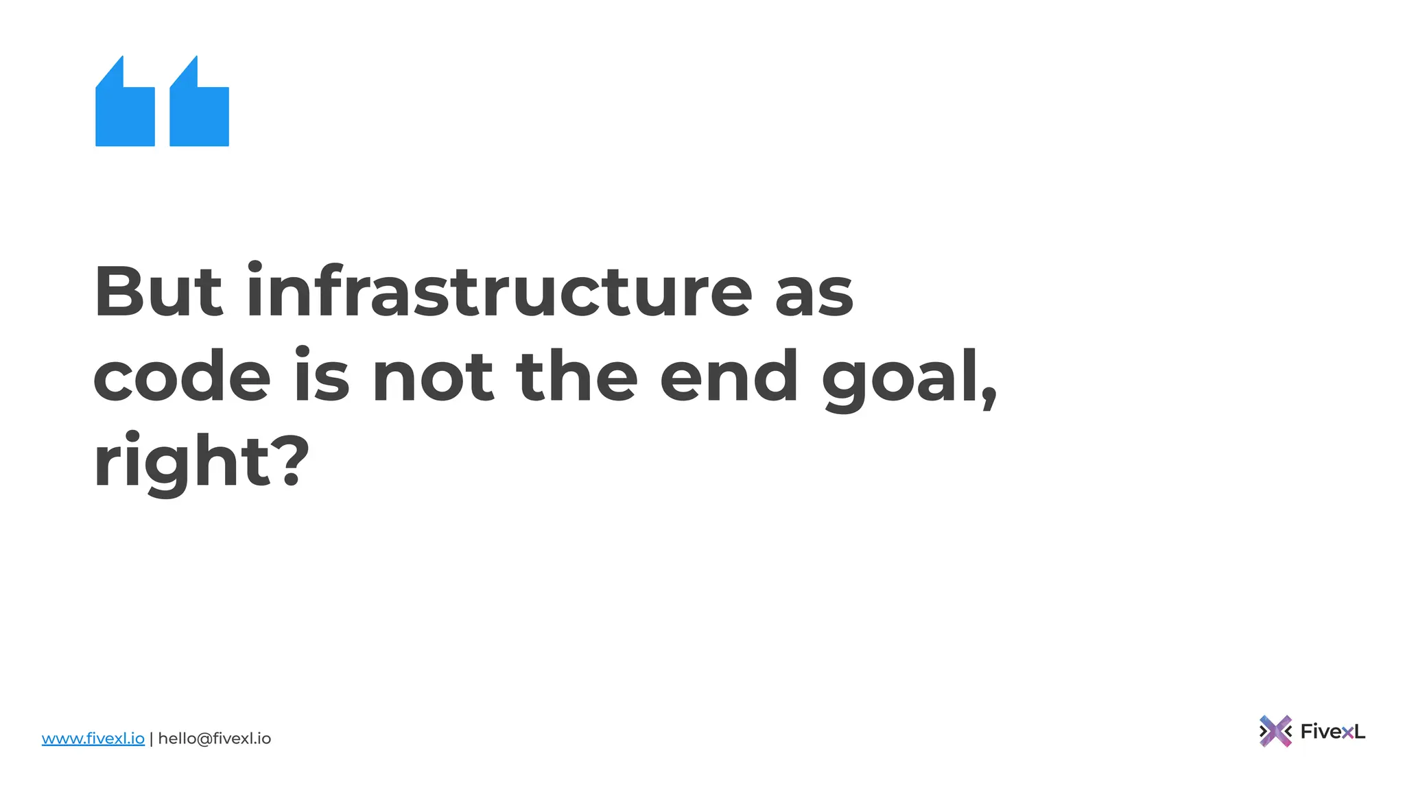 www.ﬁvexl.io | hello@ﬁvexl.io
But infrastructure as
code is not the end goal,
right?
 