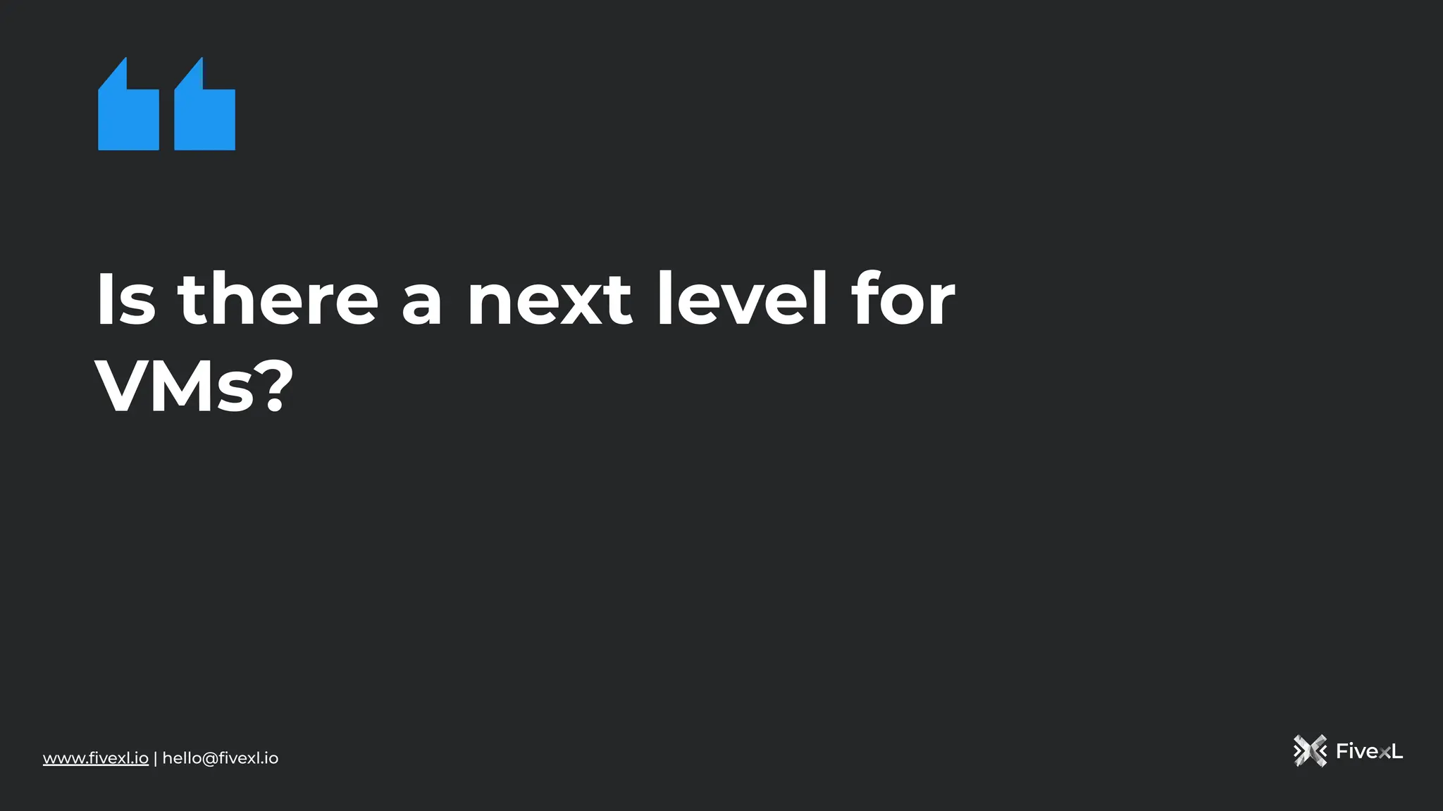 www.ﬁvexl.io | hello@ﬁvexl.io
Is there a next level for
VMs?
 