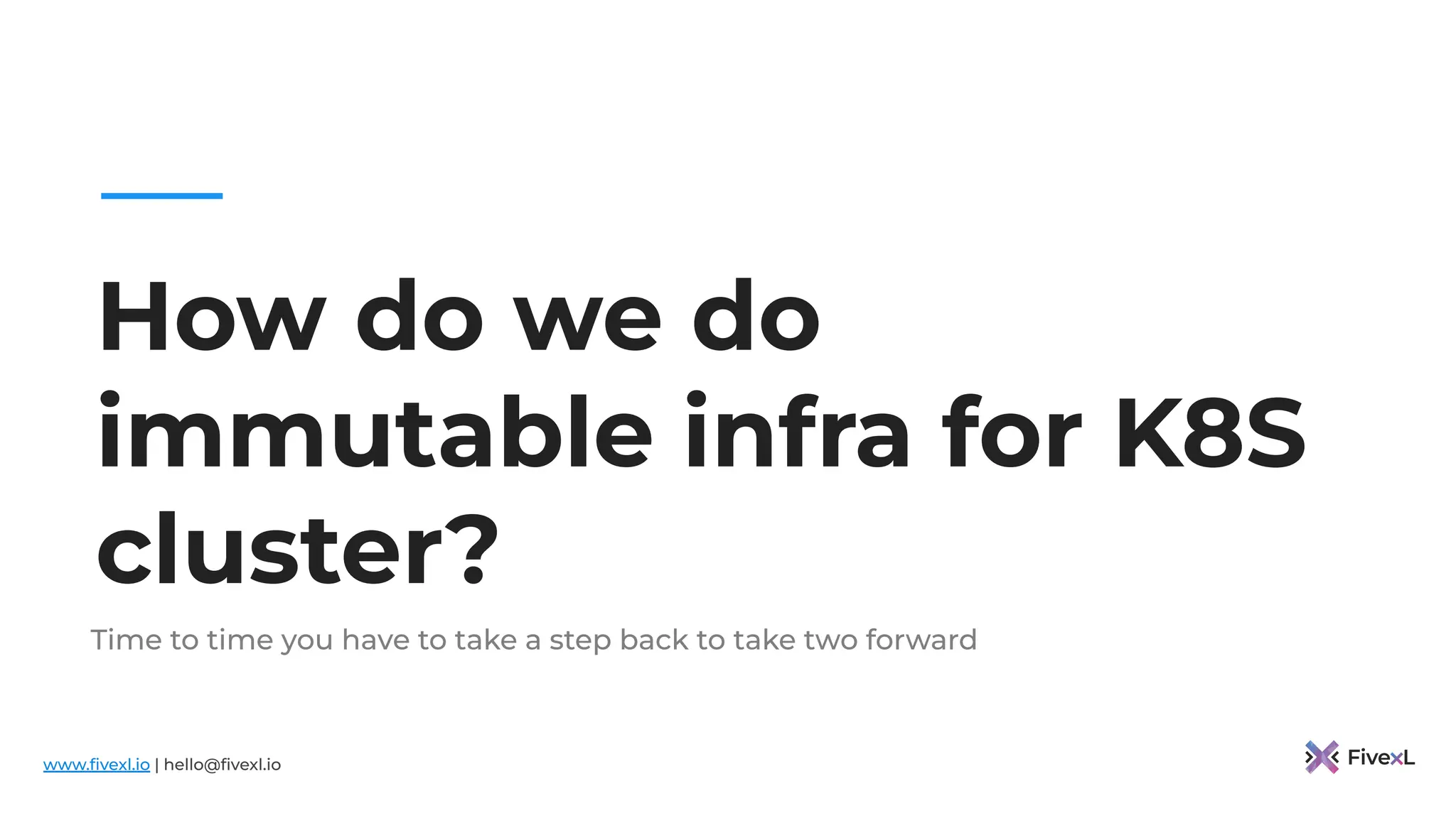 www.ﬁvexl.io | hello@ﬁvexl.io
How do we do
immutable infra for K8S
cluster?
Time to time you have to take a step back to take two forward
 