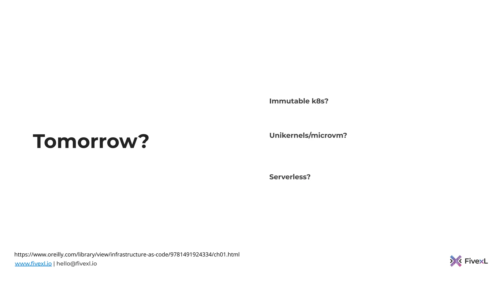 www.ﬁvexl.io | hello@ﬁvexl.io
Tomorrow?
Immutable k8s?
Unikernels/microvm?
Serverless?
https://www.oreilly.com/library/view/infrastructure-as-code/9781491924334/ch01.html
 