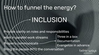 #BETTERWAYS2023
How to funnel the energy?
Provide clarity on roles and responsibilities
Work in parallel work streams
Properly communicate
Bring the people INTO the conversation
Three in a box
Documentation
Evangelize in advance
INCLUSION
 
