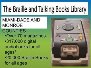 The collection
contains:
•Over 70 magazines
•317,000 digital
audiobooks for all
ages*
•20,000 Braille Books
for all ages
MIAMI-DADE AND
MONROE
COUNTIES
 