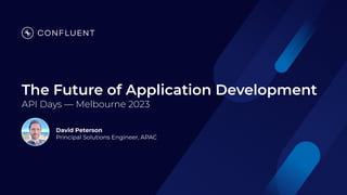 The Future of Application Development
API Days — Melbourne 2023
David Peterson
Principal Solutions Engineer, APAC
 