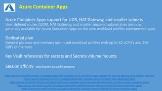 Azure Container Apps
https://azure.microsoft.com/en-us/updates/generally-available-azure-container-apps-support-for-udr-nat-gateway-and-smaller-subnets/
https://azure.microsoft.com/en-us/updates/generally-available-azure-container-apps-dedicated-plan/
https://azure.microsoft.com/en-us/updates/generally-available-azure-key-vault-references-for-secrets-in-azure-container-apps/
https://azure.microsoft.com/en-us/updates/generally-available-secrets-volume-mounts-for-azure-container-apps/
https://azure.microsoft.com/en-us/updates/generally-available-session-affinity-for-azure-container-apps/
 
