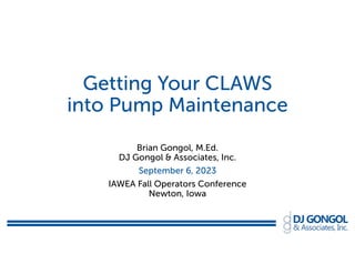 Getting Your CLAWS
into Pump Maintenance
Brian Gongol, M.Ed.
DJ Gongol & Associates, Inc.
September 6, 2023
IAWEA Fall Operators Conference
Newton, Iowa
 