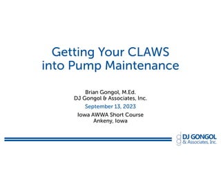 Getting Your CLAWS
into Pump Maintenance
Brian Gongol, M.Ed.
DJ Gongol & Associates, Inc.
September 13, 2023
Iowa AWWA Short Course
Ankeny, Iowa
 