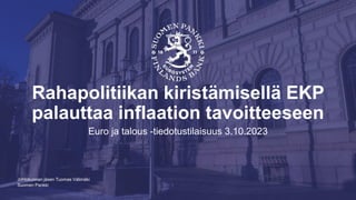 Suomen Pankki
Rahapolitiikan kiristämisellä EKP
palauttaa inflaation tavoitteeseen
Euro ja talous -tiedotustilaisuus 3.10.2023
Johtokunnan jäsen Tuomas Välimäki
 