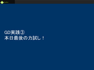 未来のビジネスリーダーとなる
大学生/大学院生のためのプラットフォーム
Goodfind
http://www.goodfind.jp/
スローガン株式会社
SLOGAN Inc.
GD実践③
本日最後の力試し！
 