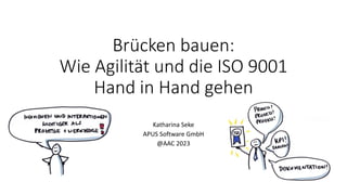 Brücken bauen:
Wie Agilität und die ISO 9001
Hand in Hand gehen
Katharina Seke
APUS Software GmbH
@AAC 2023
 