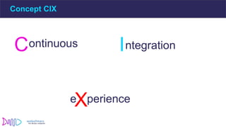 Concept CIX
Continuous Integration
Xperience
e
 