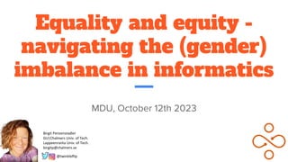 Equality and equity -
navigating the (gender)
imbalance in informatics
MDU, October 12th 2023
@twinkleflip
Birgit Penzenstadler
GU|Chalmers Univ. of Tech.
Lappeenranta Univ. of Tech.
birgitp@chalmers.se
 