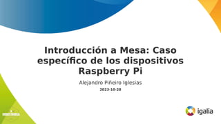 Introducción a Mesa: Caso
específico de los dispositivos
Raspberry Pi
Alejandro Piñeiro Iglesias
2023-10-28
 