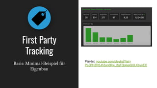 First Party
Tracking
Basis: Minimal-Beispiel für
Eigenbau
Playlist: youtube.com/playlist?list=
PLoPHZR6Jh3an0Rw_8gFQolsaQULKbvoEC
 