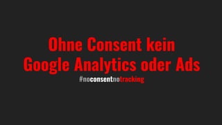 Ohne Consent kein
Google Analytics oder Ads
#noconsentnotracking
 
