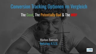 Conversion Tracking Optionen im Vergleich
The Good, The Potentially Bad & The Ugly
Markus Baersch
featuring A.T.Z.E.
 