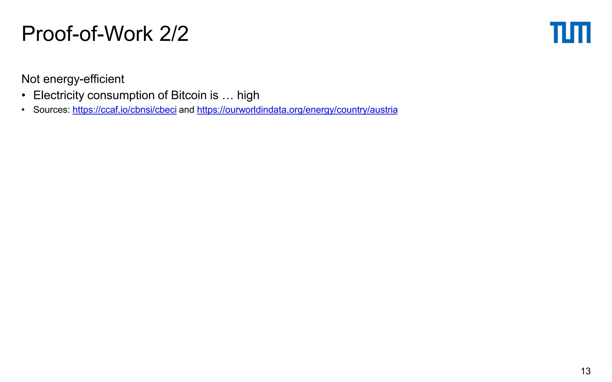 Not energy-efficient
• Electricity consumption of Bitcoin is … high
• Sources: https://ccaf.io/cbnsi/cbeci and https://ourworldindata.org/energy/country/austria
Proof-of-Work 2/2
13
 
