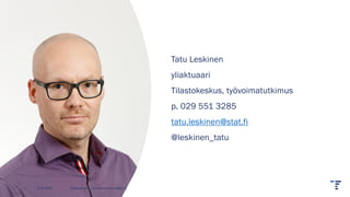 Tatu Leskinen
yliaktuaari
Tilastokeskus, työvoimatutkimus
p. 029 551 3285
tatu.leskinen@stat.fi
@leskinen_tatu
2.11.2023 Tilastokeskus | etunimi.sukunimi@stat.fi
2
 