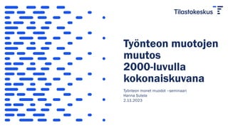 Työnteon muotojen
muutos
2000-luvulla
kokonaiskuvana
Työnteon monet muodot –seminaari
Hanna Sutela
2.11.2023
 