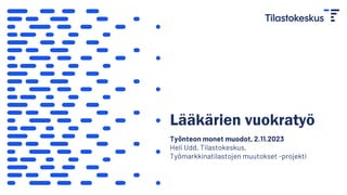 Lääkärien vuokratyö
Työnteon monet muodot, 2.11.2023
Heli Udd, Tilastokeskus,
Työmarkkinatilastojen muutokset -projekti
 