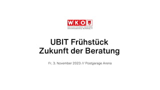 UBIT Frühstück
Zukunft der Beratung
Fr, 3. November 2023 // Postgarage Arena
 