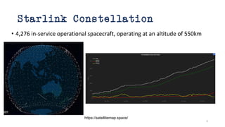 Starlink Constellation
• 4,276 in-service operational spacecraft, operating at an altitude of 550km
https://satellitemap.space/
4
 