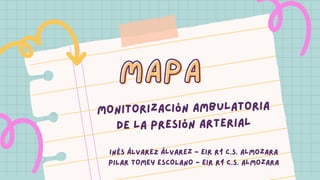 MAPA
MAPA
Monitorización ambulatoria
de la presión arterial
INÉS ÁLVAREZ Álvarez - EIR R1 C.S. Almozara
PILAR TOMEY ESCOLANO - EIR r1 C.S. almozara
 