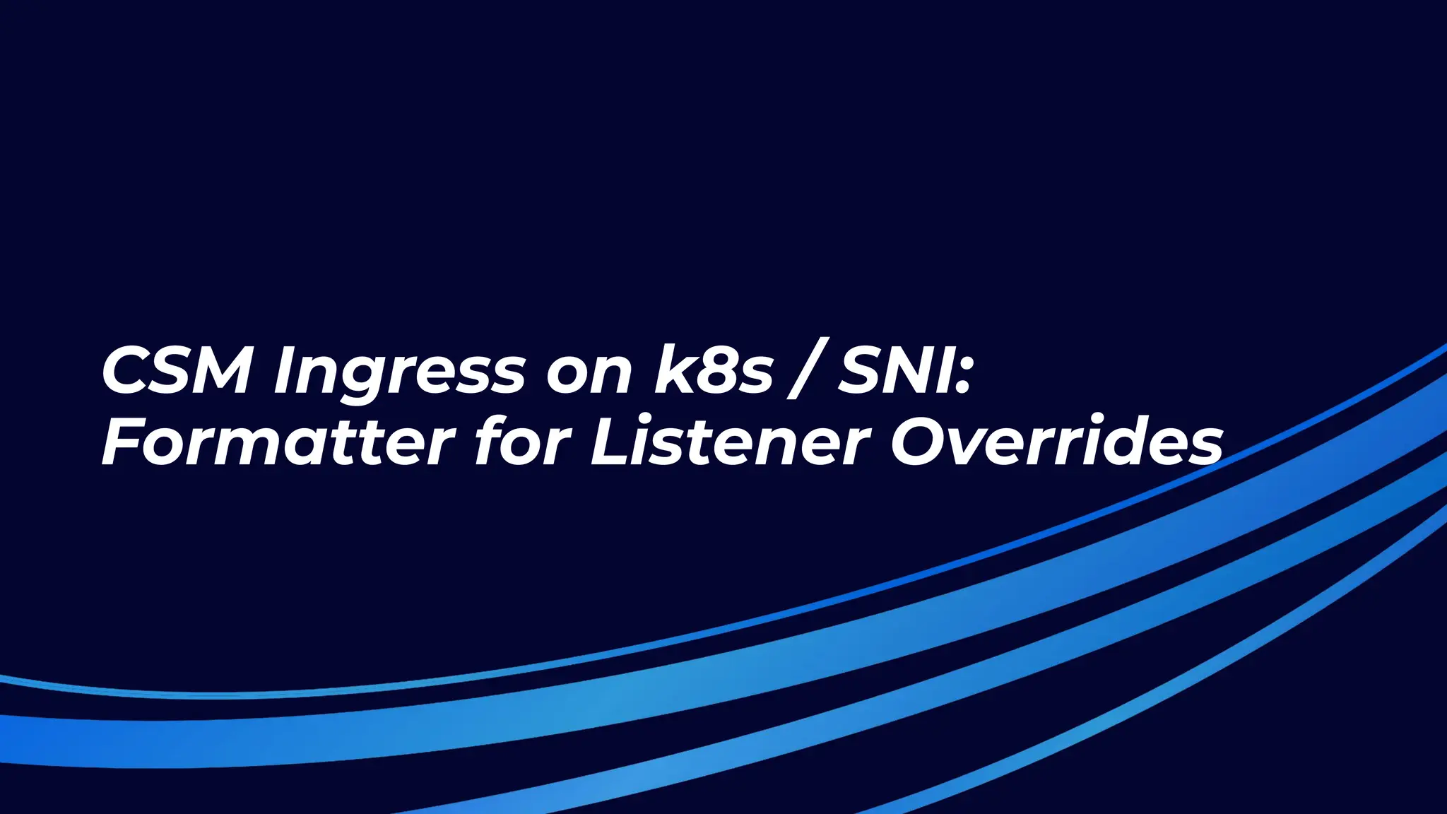 CSM Ingress on k8s / SNI:
Formatter for Listener Overrides
 