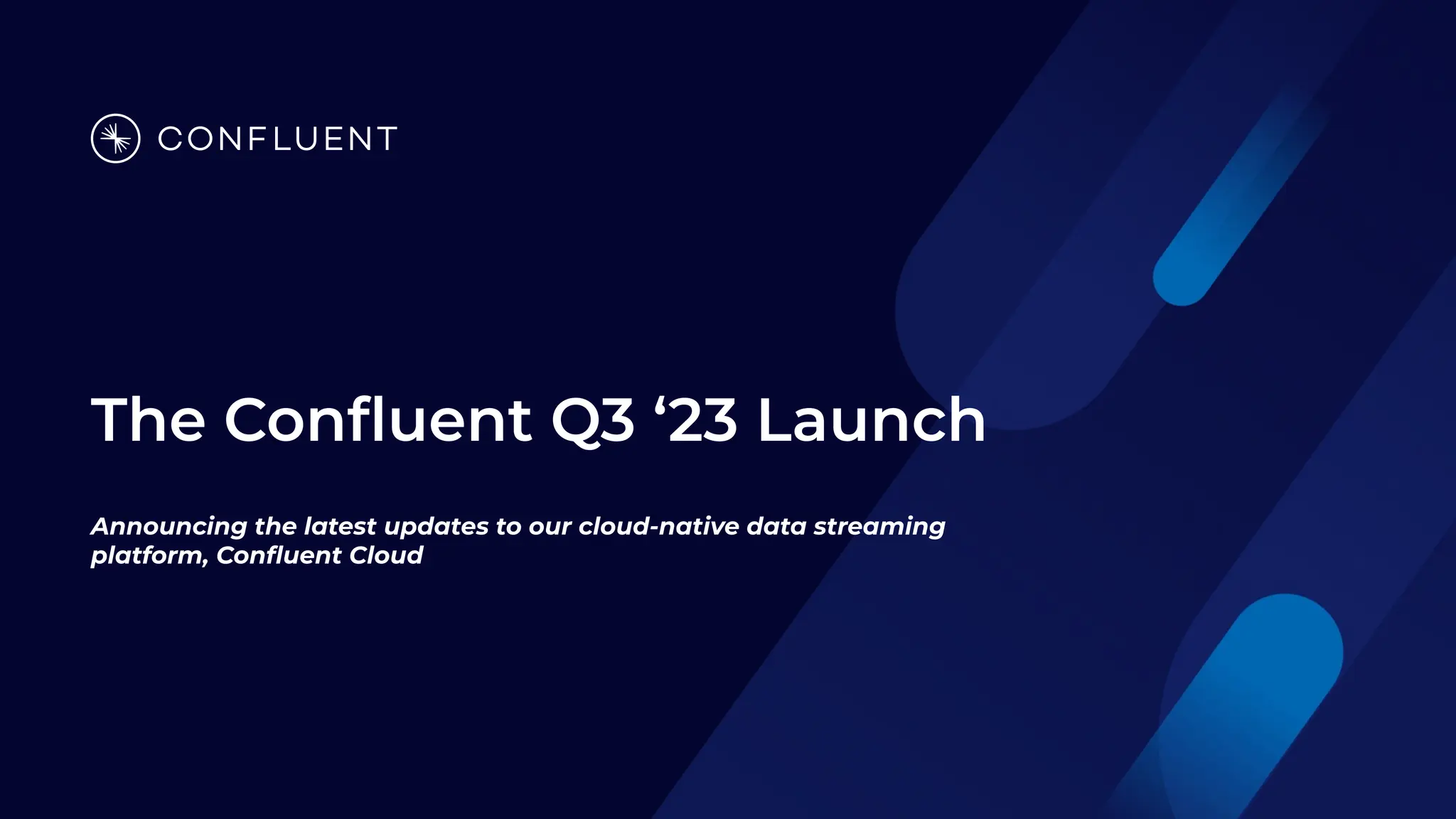 The Conﬂuent Q3 ‘23 Launch
Announcing the latest updates to our cloud-native data streaming
platform, Conﬂuent Cloud
 
