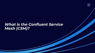 What is the Conﬂuent Service
Mesh (CSM)?
 