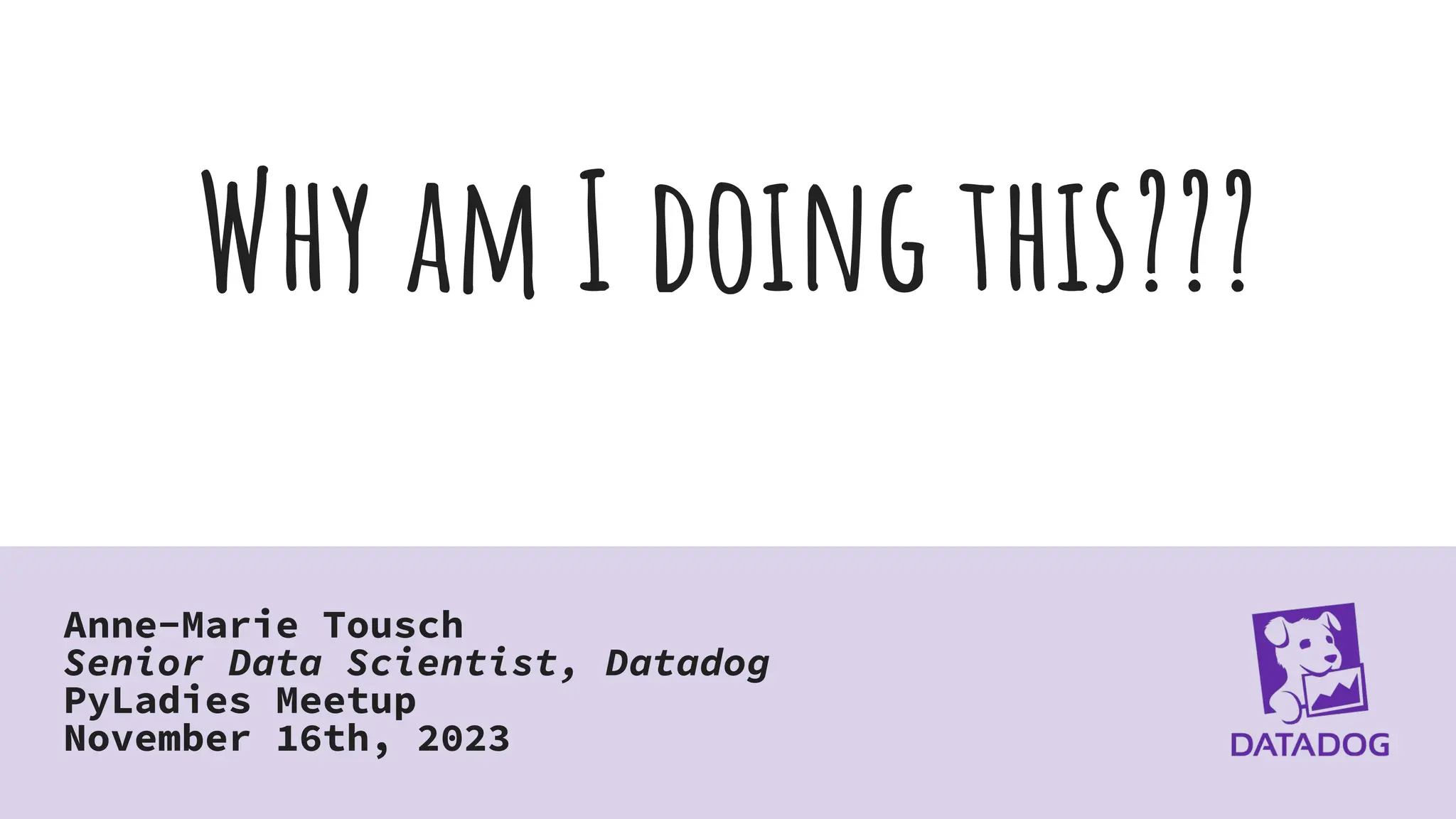 Why am I doing this???
Anne-Marie Tousch
Senior Data Scientist, Datadog
PyLadies Meetup
November 16th, 2023
 