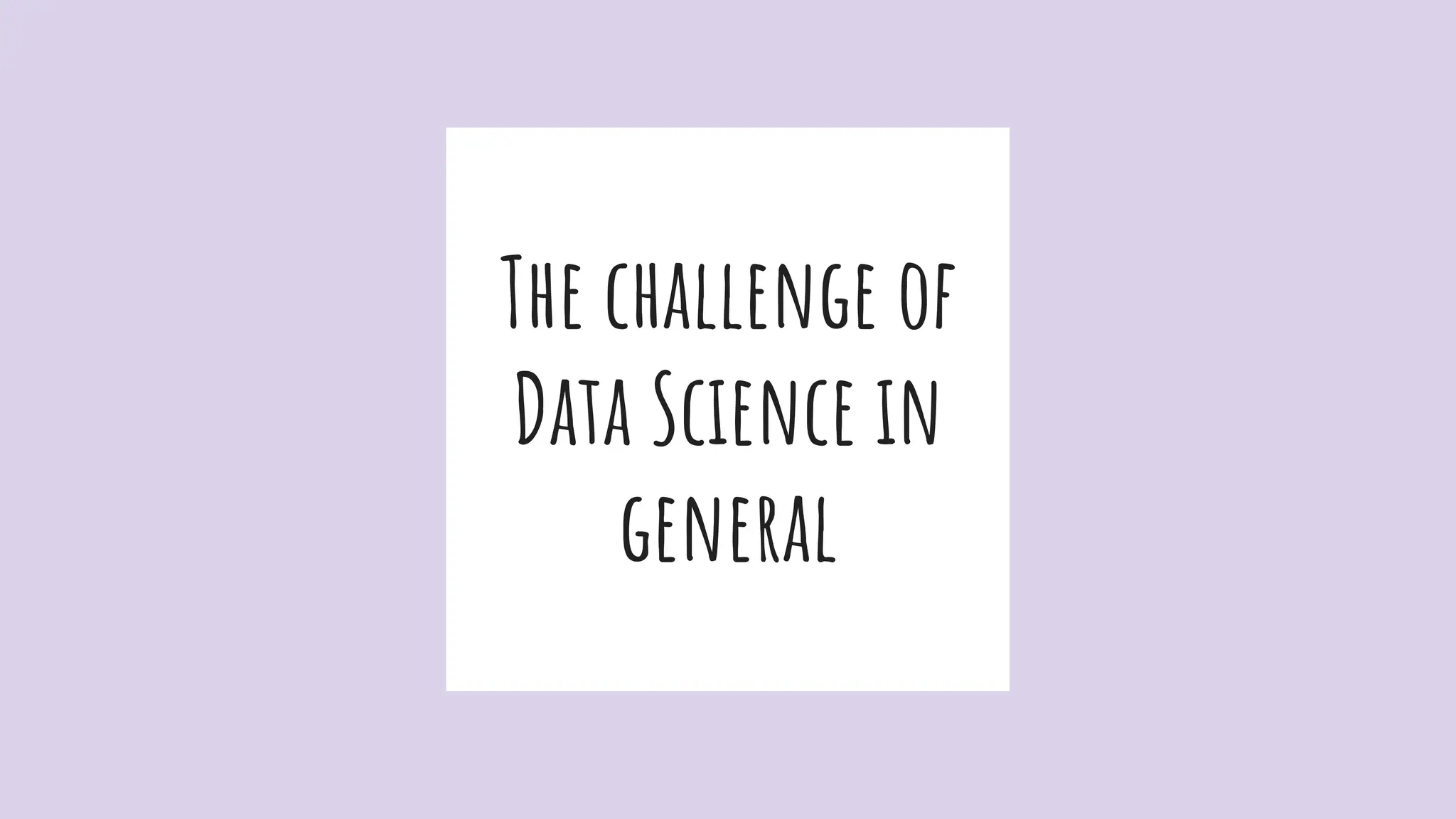 The challenge of
Data Science in
general
 