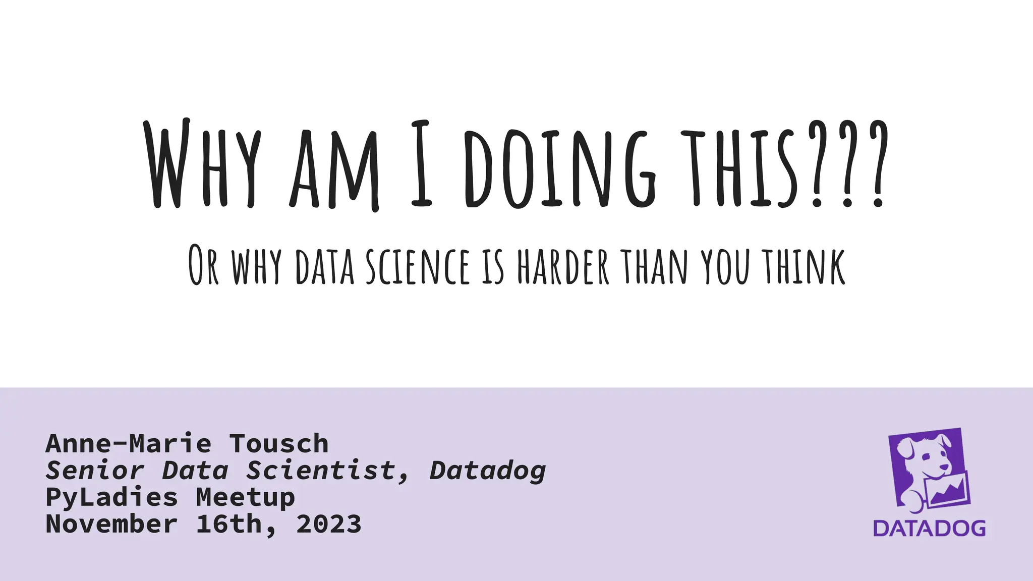 Why am I doing this???
Or why data science is harder than you think
Anne-Marie Tousch
Senior Data Scientist, Datadog
PyLadies Meetup
November 16th, 2023
 