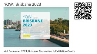YOW! Brisbane 2023
4-5 December 2023, Brisbane Convention & Exhibition Centre
 