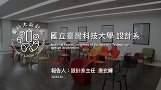 報告⼈：設計系主任 唐⽞輝
2023.6.10
國立臺灣科技大學 設計系
National Taiwan University of Science and Technology
Design Department
 