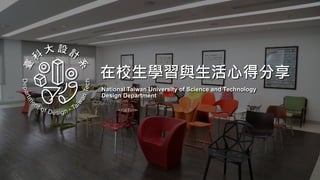 在校生學習與生活心得分享
National Taiwan University of Science and Technology
Design Department
 