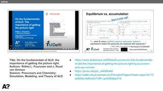 Puurunen - invited, AVS 69, Nov 5-10, 2023, Portland, Oregon
extras
● https://www.slideshare.net/RiikkaPuurunen/on-the-fundamentals-
of-ald-the-importance-of-getting-the-picture-right-by-puurunen-
and-van-ommen
● https://youtu.be/jqm_wf49WwM
● https://aalto.cloud.panopto.eu/Panopto/Pages/Viewer.aspx?id=13
ed854b-5df8-4d37-8ff1-ac0d00dde319
Title: On the fundamentals of ALD: the
importance of getting the picture right
Authors: Riikka L. Puurunen and J. Ruud
van Ommen
Session: Precursors and Chemistry:
Simulation, Modeling, and Theory of ALD
 