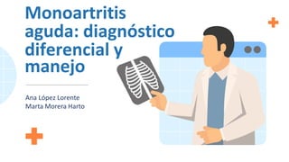 Monoartritis
aguda: diagnóstico
diferencial y
manejo
Ana López Lorente
Marta Morera Harto
 